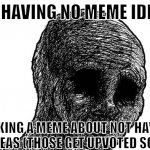 this is so sad can we get no upvotes | ME HAVING NO MEME IDEAS; MAKING A MEME ABOUT NOT HAVING MEME IDEAS (THOSE GET UPVOTED SOMEHOW) | image tagged in sad wojak | made w/ Imgflip meme maker