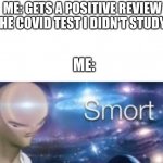 Thats a good thing, right? | ME: GETS A POSITIVE REVIEW ON THE COVID TEST I DIDN'T STUDY FOR ME: | image tagged in meme man smort,big brain,meme | made w/ Imgflip meme maker