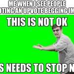 idk title | ME WHEN I SEE PEOPLE UPVOTING AN UPVOTE BEGGING IMAGE: | image tagged in this is not ok this needs to stop now,memes,imgflip,upvotes | made w/ Imgflip meme maker