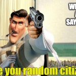 Everyone hates when this happens. | WHEN YOU BREATH AND SOMEONE SAYS "WHO ASKED?"; Die you random citizen. | image tagged in die,megamind | made w/ Imgflip meme maker