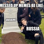 Grant Gustin over grave | UKRAINE RUSSIA MESSED UP MEMES BE LIKE: | image tagged in grant gustin over grave | made w/ Imgflip meme maker