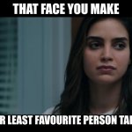 My first upload | THAT FACE YOU MAKE; WHEN YOUR LEAST FAVOURITE PERSON TALKS TO YOU | image tagged in scream samantha | made w/ Imgflip meme maker