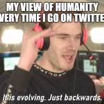 Every single time | MY VIEW OF HUMANITY EVERY TIME I GO ON TWITTER | image tagged in its evolving just backwards | made w/ Imgflip meme maker