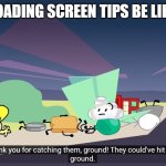 thank you for catching them ground | LOADING SCREEN TIPS BE LIKE | image tagged in thank you for catching them ground | made w/ Imgflip meme maker