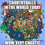 The world today | COUNTRYBALLS IN THE WORLD TODAY WOW VERY CHAOTIC | image tagged in countryballs | made w/ Imgflip meme maker