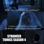 Stranger thingssss | STRANGER THINGS SEASON 4 | image tagged in harry potter mirror,memes,stranger things | made w/ Imgflip meme maker