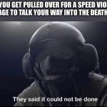They said it could not be done | WHEN YOU GET PULLED OVER FOR A SPEED VIOLATION AND MANAGE TO TALK YOUR WAY INTO THE DEATH PENALTY: | image tagged in they said it could not be done | made w/ Imgflip meme maker