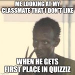 i challenge you to a rematch >:( | ME LOOKING AT MY CLASSMATE THAT I DON'T LIKE WHEN HE GETS FIRST PLACE IN QUIZZIZ | image tagged in memes,look at me | made w/ Imgflip meme maker
