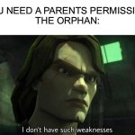 I think i might have seen this somewhere else so let me know if it’s a repost | ”YOU NEED A PARENTS PERMISSION” 
THE ORPHAN: | image tagged in i don't have such weakness,memes,funny,funny memes,parents | made w/ Imgflip meme maker