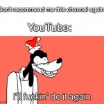 ah | "Don't recommend me this channel again."; YouTube: | image tagged in i'll do it again | made w/ Imgflip meme maker