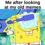 I think we all can relate to this | Me after looking at my old memes | image tagged in spongebob cleaning eyes,memes,unfunny | made w/ Imgflip meme maker