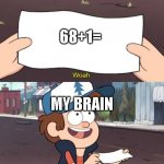 happens to US everytime | 68+1=; MY BRAIN | image tagged in this is useless | made w/ Imgflip meme maker