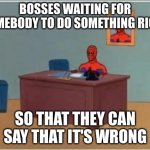 Yes | BOSSES WAITING FOR SOMEBODY TO DO SOMETHING RIGHT SO THAT THEY CAN SAY THAT IT'S WRONG | image tagged in memes,spiderman computer desk,spiderman | made w/ Imgflip meme maker
