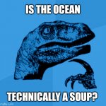 Blue Philosoraptor | IS THE OCEAN; TECHNICALLY A SOUP? | image tagged in blue philosoraptor,philosoraptor,ocean,sea,water,soup | made w/ Imgflip meme maker