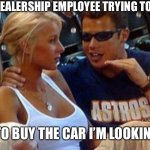 Why do they do this though | THE CAR DEALERSHIP EMPLOYEE TRYING TO CONVINCE; ME TO BUY THE CAR I’M LOOKING AT | image tagged in guy with chick at sports game | made w/ Imgflip meme maker