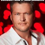 Talkin about the blake shelton concert | JUST WENT TO THE CONCERT AND IT WAS AMAZING | image tagged in blake shelton | made w/ Imgflip meme maker