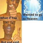 what if you wanted to go to heaven but god said meme