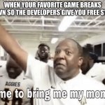 Its free real estate | WHEN YOUR FAVORITE GAME BREAKS DOWN SO THE DEVELOPERS GIVE YOU FREE STUFF | image tagged in time to bring me my money,memes | made w/ Imgflip meme maker