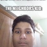 the neighbors kid turn out to be a demon | mom- why don't you go play with the neighbors kid? THE NEIGHBORS KID: | image tagged in egg stare | made w/ Imgflip meme maker