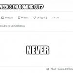 Fnf | WHEN IS WEEK 8 FNF COMING OUT? NEVER | image tagged in blank google/bing search | made w/ Imgflip meme maker