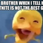 lol | MY BROTHER WHEN I TELL HIM FORTNITE IS NOT THE BEST GAME | image tagged in crying duck | made w/ Imgflip meme maker