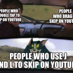 Which one do you use | PEOPLE WHO DRAG TO SKIP ON YOUTUBE; PEOPLE WHO DOUBLE TAP TO SKIP ON YOUTUBE; PEOPLE WHO USE J AND L TO SKIP ON YOUTUBE | image tagged in hogwarts tom | made w/ Imgflip meme maker