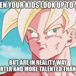 Goku Derp Face | WHEN YOUR KIDS LOOK UP TO YOU; BUT ARE IN REALITY WAY SMARTER AND MORE TALENTED THAN YOU | image tagged in goku derp face | made w/ Imgflip meme maker