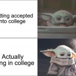I’ve heard that this is what it feels like | Getting accepted into college; Actually being in college | image tagged in baby yoda happy then sad,memes,funny,school,pain,true story | made w/ Imgflip meme maker