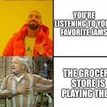 Drake meme format | YOU'RE LISTENING TO YOUR FAVORITE JAMS; THE GROCERY STORE IS PLAYING THEM | image tagged in drake meme format,old | made w/ Imgflip meme maker