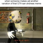 You know that meme, right? | when someone makes yet another variation of that GTA san andreas meme | image tagged in oh wow are you actually reading these tags,here we go again cid the dummy edition,stop reading the tags,cid the dummy memes | made w/ Imgflip meme maker
