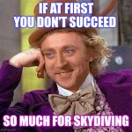 Because You Die If You Don't Succeed | IF AT FIRST YOU DON'T SUCCEED SO MUCH FOR SKYDIVING | image tagged in memes,creepy condescending wonka,success,splat,splatter,squish | made w/ Imgflip meme maker