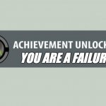 Yay! I have been grinding my whole life for this! | YOU ARE A FAILURE | image tagged in achievement unlocked,xbox | made w/ Imgflip meme maker