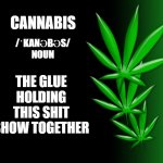 Cannabis | CANNABIS; THE GLUE HOLDING THIS SHIT SHOW TOGETHER; /ˈKANƏBƏS/

NOUN | image tagged in cannabis leaves | made w/ Imgflip meme maker