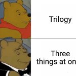 Trilogy | Trilogy Three things at once | image tagged in memes,tuxedo winnie the pooh,funny | made w/ Imgflip meme maker