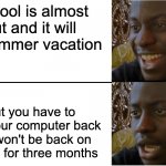 I will think of meme ideas during the summer and forget them when I get my computer back | School is almost out and it will be summer vacation But you have to give your computer back and won't be back on imgflip for three months | image tagged in disappointed black guy,summer vacation,imgflip | made w/ Imgflip meme maker