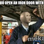 mekanik | WHEN YOU OPEN AN IRON DOOR WITH A LEVER | image tagged in mekanik | made w/ Imgflip meme maker