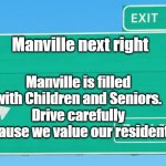Drive safely | Manville next right; Manville is filled with Children and Seniors. Drive carefully because we value our residents. | image tagged in blank exit sign,manville,manville strong,lisa payne | made w/ Imgflip meme maker