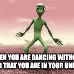 Naked alien | WHEN YOU ARE DANCING WITHOUT REALISING THAT YOU ARE IN YOUR UNDERWEAR. | image tagged in gifs,dead memes | made w/ Imgflip video-to-gif maker