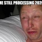 woken up | ME STILL PROCESSING 2020 | image tagged in woken up | made w/ Imgflip meme maker