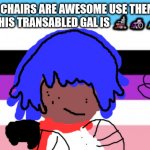 lgbtqqiaap and wheel chair pride | WHEEL CHAIRS ARE AWESOME USE THEM WITH PRIDE. THIS TRANSABLED GAL IS 🦼🦽👩‍🦼👨‍🦼👩‍🦽 | image tagged in otherkin is nt in xhe bin | made w/ Imgflip meme maker