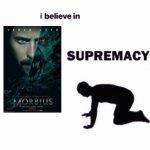 I LOVE MORBIUS I LOVE MORBIUS I LOVE MORBIUS I LOVE MORBIUS I LOVE MORBIUS I LOVE MORBIUS I LOVE MORBIUS I LOVE MORBIUS I LOVE M | image tagged in memes,i believe in blank supremacy,morbius,shitpost,gods,stop reading the tags | made w/ Imgflip meme maker