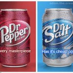 Dr. Salt is a ripoff of Dr. Pepper | Every masterpiece; Has it's cheap copy | image tagged in dr pepper vs dr salt,every masterpiece has its cheap copy | made w/ Imgflip meme maker