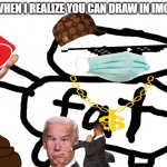FAT Stickman | ME WHEN I REALIZE YOU CAN DRAW IN IMGFLIP | image tagged in fat stickman | made w/ Imgflip meme maker