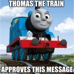 thomas the train | THOMAS THE TRAIN; APPROVES THIS MESSAGE | image tagged in thomas the train | made w/ Imgflip meme maker