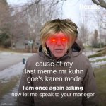 Bernie I Am Once Again Asking For Your Support | cause of my last meme mr kuhn goe's karen mode now let me speak to your maneger | image tagged in memes,bernie i am once again asking for your support | made w/ Imgflip meme maker