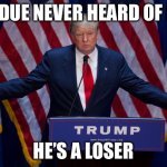 Donald Trump | PERDUE NEVER HEARD OF HIM HE’S A LOSER | image tagged in donald trump | made w/ Imgflip meme maker