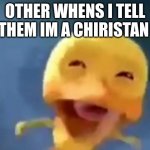 lol | OTHER WHENS I TELL THEM I'M A CHRISTIAN | image tagged in crying duck | made w/ Imgflip meme maker