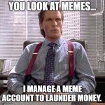 We are not the same... | YOU LOOK AT MEMES... I MANAGE A MEME ACCOUNT TO LAUNDER MONEY. | image tagged in american psycho - sigma male desk | made w/ Imgflip meme maker