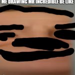 im not stupid drawing mr incredible in just telling that when ppl draw like this they are stoopid plus thats why i used this tem | ME DRAWING MR INCREDIBLE BE LIKE | image tagged in mr incredible becoming idiot be like | made w/ Imgflip meme maker