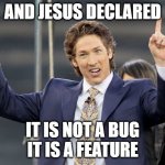 not a bug | AND JESUS DECLARED; IT IS NOT A BUG
IT IS A FEATURE | image tagged in joel osteen | made w/ Imgflip meme maker